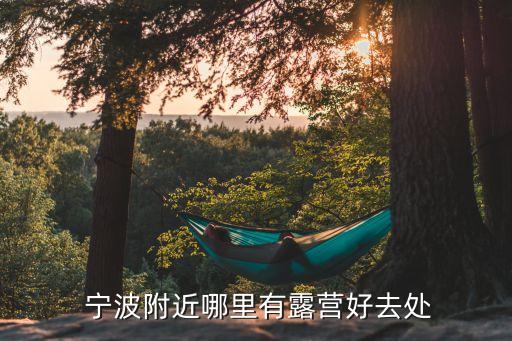  寧波附近哪里有露營好去處