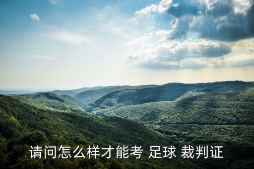 請問怎么樣才能考 足球 裁判證