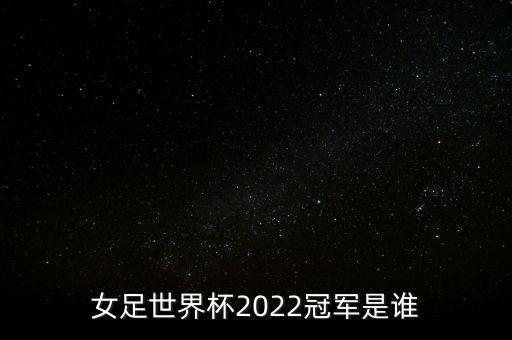 女足世界杯2022冠軍是誰(shuí)