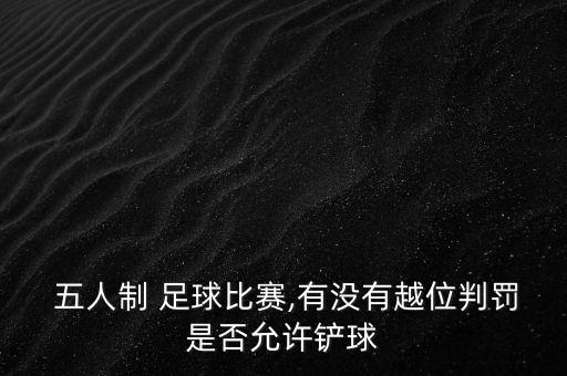  五人制 足球比賽,有沒(méi)有越位判罰是否允許鏟球