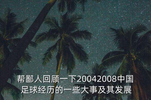 幫鄙人回顧一下20042008中國 足球經(jīng)歷的一些大事及其發(fā)展