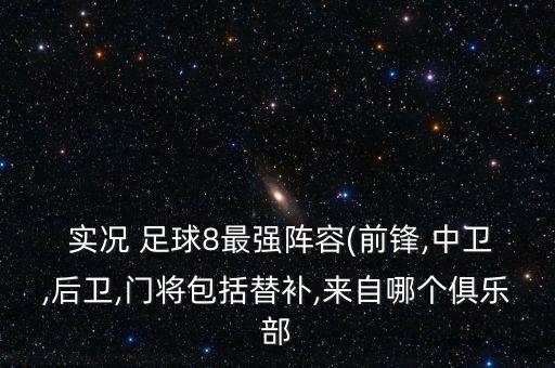  實(shí)況 足球8最強(qiáng)陣容(前鋒,中衛(wèi),后衛(wèi),門將包括替補(bǔ),來(lái)自哪個(gè)俱樂(lè)部