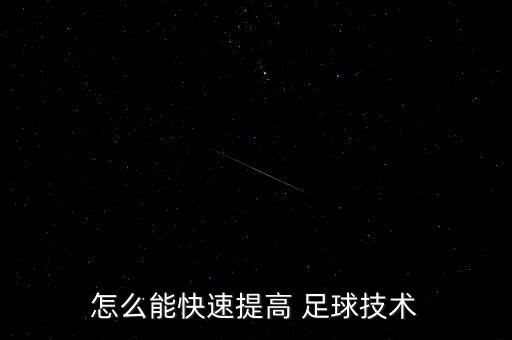 怎么能快速提高 足球技術(shù)