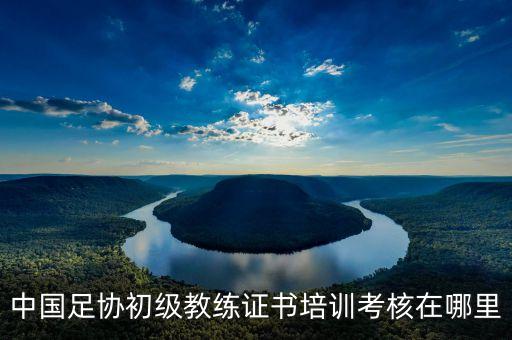 足球教練員講師培訓班,貴州省足球教練員培訓班報名