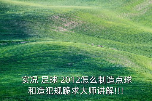  實(shí)況 足球 2012怎么制造點(diǎn)球和造犯規(guī)跪求大師講解!!!