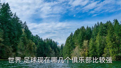 世界 足球現(xiàn)在哪幾個俱樂部比較強(qiáng)