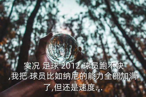  實(shí)況 足球 2012 球員跑不快,我把 球員比如納尼的能力全部加滿了,但還是速度...