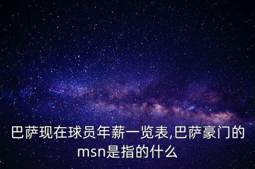 巴薩現(xiàn)在球員年薪一覽表,巴薩豪門的msn是指的什么