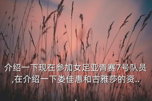 介紹一下現(xiàn)在參加女足亞青賽7號隊員,在介紹一下婁佳惠和古雅莎的資...