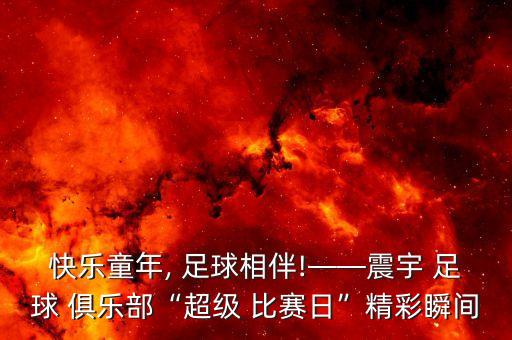 快樂(lè )童年, 足球相伴!——震宇 足球 俱樂(lè )部“超級 比賽日”精彩瞬間