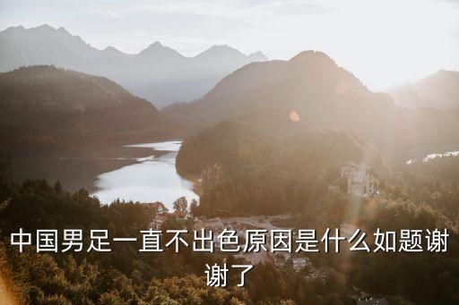 中國男足一直不出色原因是什么如題謝謝了