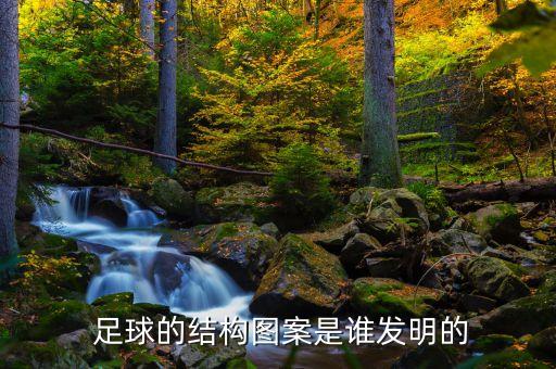  足球的結(jié)構(gòu)圖案是誰發(fā)明的