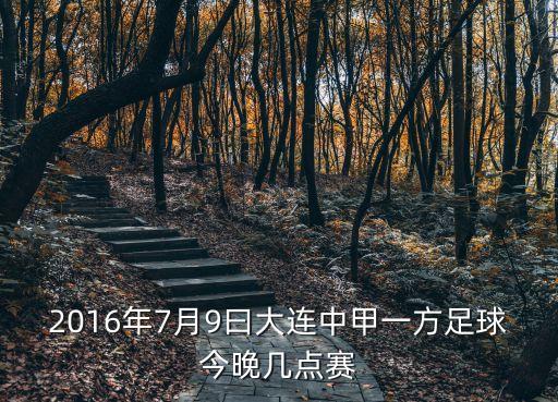 2016年7月9曰大連中甲一方足球今晚幾點賽