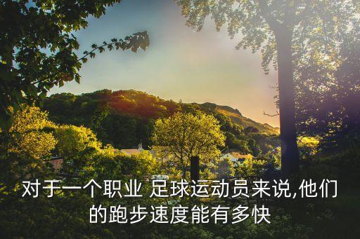 足球每天跑多少,足球運(yùn)動(dòng)員全場(chǎng)跑多少公里