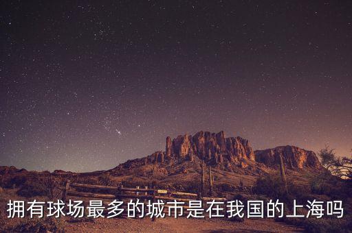 擁有球場(chǎng)最多的城市是在我國(guó)的上海嗎