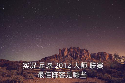  實(shí)況 足球 2012 大師 聯(lián)賽最佳陣容是哪些