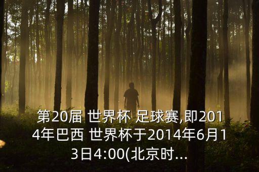 第20屆 世界杯 足球賽,即2014年巴西 世界杯于2014年6月13日4:00(北京時(shí)...