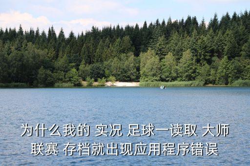 為什么我的 實(shí)況 足球一讀取 大師聯(lián)賽 存檔就出現(xiàn)應(yīng)用程序錯(cuò)誤