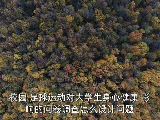 校園 足球運(yùn)動(dòng)對(duì)大學(xué)生身心健康 影響的問(wèn)卷調(diào)查怎么設(shè)計(jì)問(wèn)題