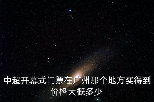 中超開幕式門票在廣州那個地方買得到價格大概多少