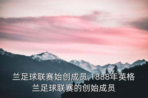 蘭足球聯(lián)賽始創(chuàng)成員,1888年英格蘭足球聯(lián)賽的創(chuàng)始成員