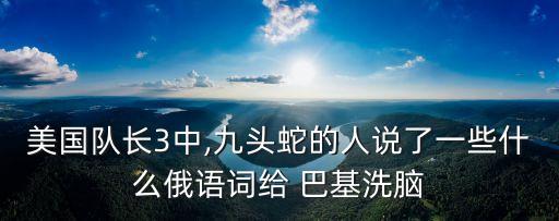 美國隊長(cháng)3中,九頭蛇的人說(shuō)了一些什么俄語(yǔ)詞給 巴基洗腦