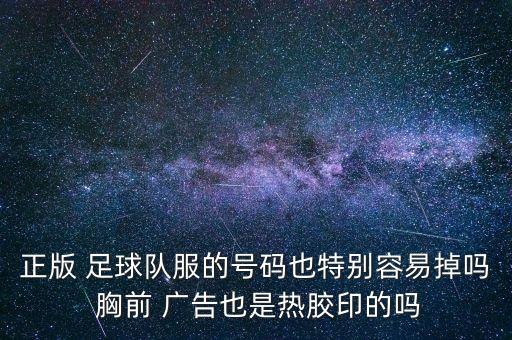 正版 足球隊服的號碼也特別容易掉嗎 胸前 廣告也是熱膠印的嗎