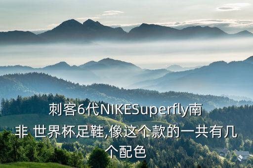 刺客6代NIKESuperfly南非 世界杯足鞋,像這個款的一共有幾個配色