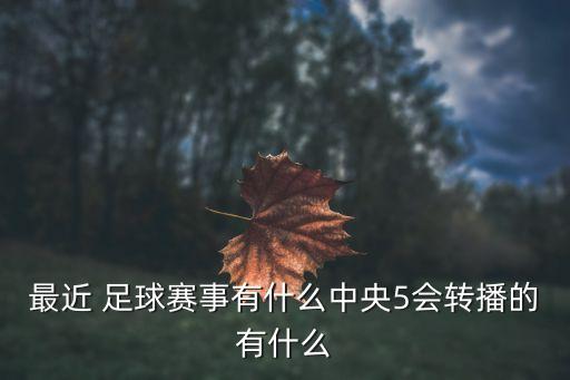 最近 足球賽事有什么中央5會(huì )轉播的有什么