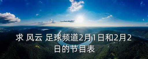 求 風(fēng)云 足球頻道2月1日和2月2日的節(jié)目表