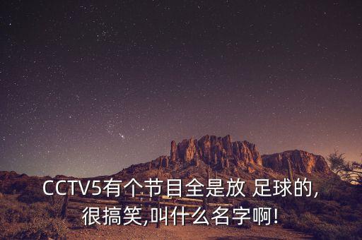 CCTV5有個(gè)節目全是放 足球的,很搞笑,叫什么名字啊!