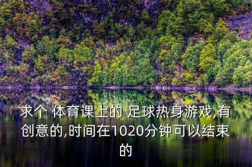 求個 體育課上的 足球熱身游戲,有創(chuàng)意的,時間在1020分鐘可以結(jié)束的