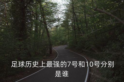  足球歷史上最強(qiáng)的7號和10號分別是誰