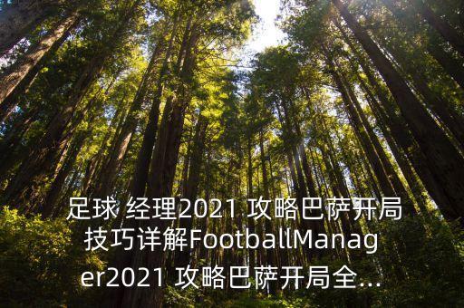  足球 經(jīng)理2021 攻略巴薩開局技巧詳解FootballManager2021 攻略巴薩開局全...