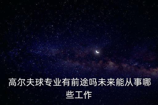  高爾夫球?qū)I(yè)有前途嗎未來(lái)能從事哪些工作