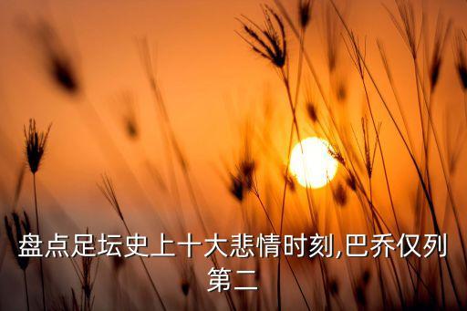 盤(pán)點(diǎn)足壇史上十大悲情時(shí)刻,巴喬僅列第二