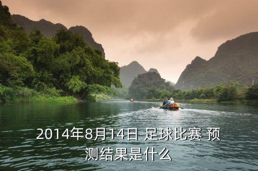 2014年8月14日 足球比賽 預測結果是什么