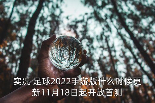 實(shí)況 足球2022手游版什么時(shí)候更新11月18日起開放首測(cè)