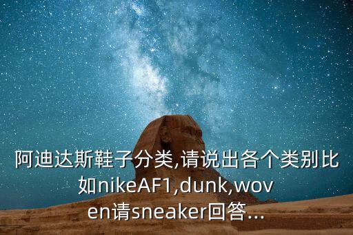 阿迪達(dá)斯鞋子分類(lèi),請(qǐng)說(shuō)出各個(gè)類(lèi)別比如nikeAF1,dunk,woven請(qǐng)sneaker回答...