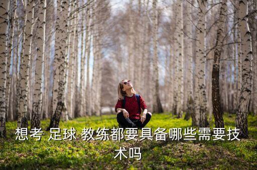想考 足球 教練都要具備哪些需要技術(shù)嗎