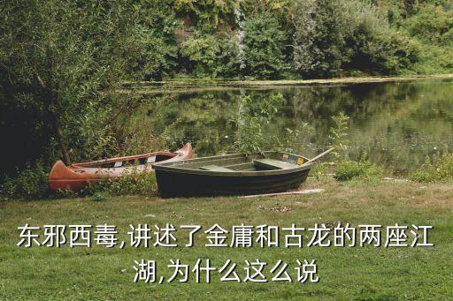 東邪西毒,講述了金庸和古龍的兩座江湖,為什么這么說