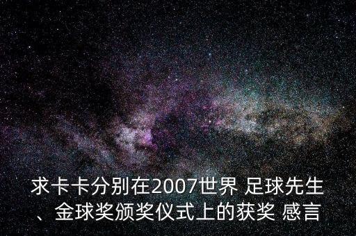 求卡卡分別在2007世界 足球先生、金球獎頒獎儀式上的獲獎 感言