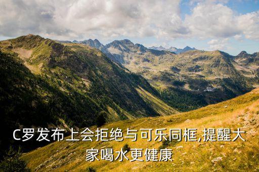 C羅發(fā)布上會(huì)拒絕與可樂同框,提醒大家喝水更健康