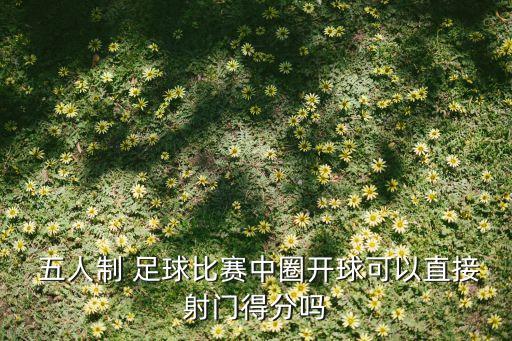  五人制 足球比賽中圈開(kāi)球可以直接射門(mén)得分嗎