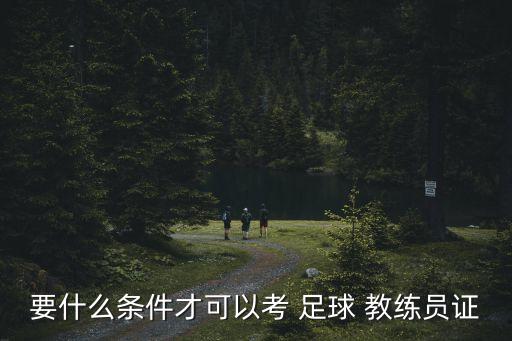 要什么條件才可以考 足球 教練員證