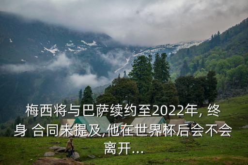 梅西將與巴薩續約至2022年, 終身 合同未提及,他在世界杯后會(huì )不會(huì )離開(kāi)...