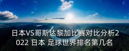  日本VS哥斯達黎加比賽對比分析2022 日本 足球世界排名第幾名