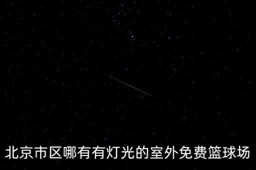 北京市區(qū)哪有有燈光的室外免費(fèi)籃球場(chǎng)