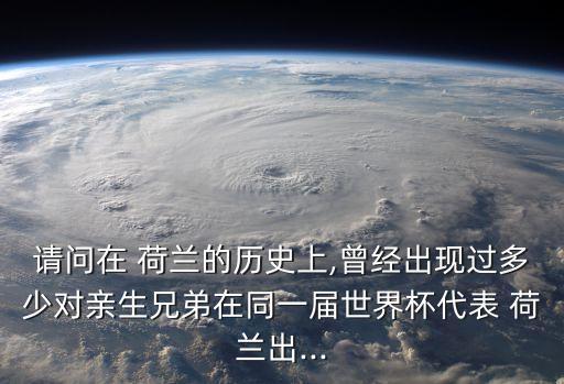 請問在 荷蘭的歷史上,曾經(jīng)出現(xiàn)過多少對親生兄弟在同一屆世界杯代表 荷蘭出...