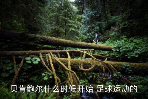 貝肯鮑爾什么時(shí)候開始 足球運(yùn)動(dòng)的